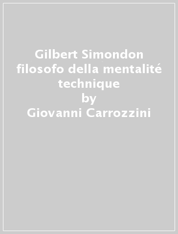 Gilbert Simondon filosofo della mentalité technique - Giovanni Carrozzini