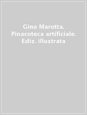 Gino Marotta. Pinacoteca artificiale. Ediz. illustrata