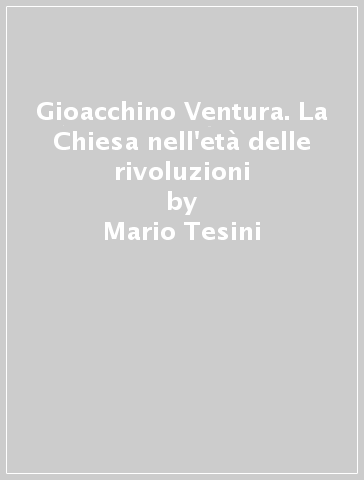 Gioacchino Ventura. La Chiesa nell'età delle rivoluzioni - Mario Tesini