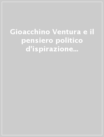 Gioacchino Ventura e il pensiero politico d'ispirazione cristiana dell'Ottocento. Atti del Seminario internazionale (Erice, 6-9 ottobre 1988)