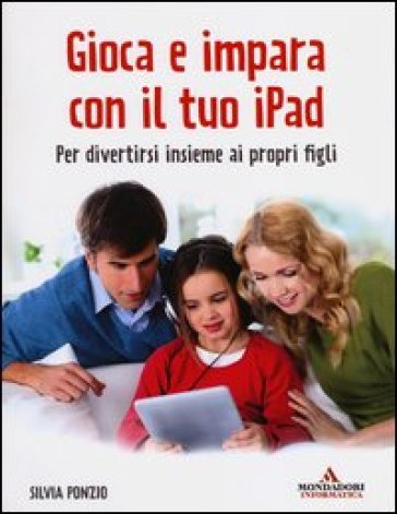 Gioca e impara con il tuo iPad. Per divertirsi insieme ai propri figli - Silvia Ponzio