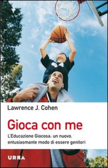 Gioca con me. L'educazione giocosa: un nuovo, entusiasmante modo di essere genitori - Lawrence J. Cohen