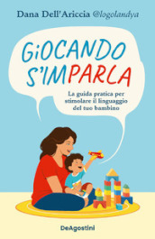 Giocando s imparla. La guida pratica per stimolare il linguaggio del tuo bambino. Ediz. a colori