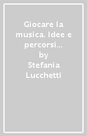 Giocare la musica. Idee e percorsi nella scuola dell infanzia