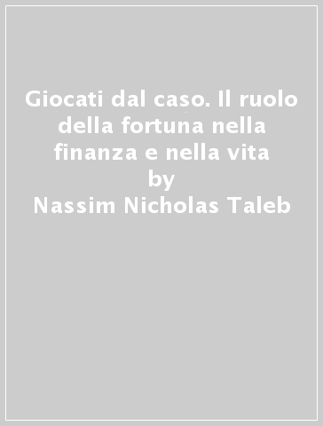 Giocati dal caso. Il ruolo della fortuna nella finanza e nella vita - Nassim Nicholas Taleb