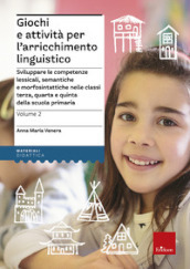 Giochi e attivita per l arricchimento linguistico. 2: Sviluppare le competenze lessicali, semantiche e morfosintattiche nelle classi terza, quarta e quinta della scuola primaria