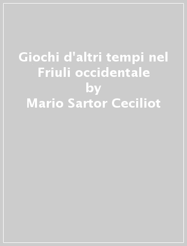 Giochi d'altri tempi nel Friuli occidentale - Mario Sartor Ceciliot