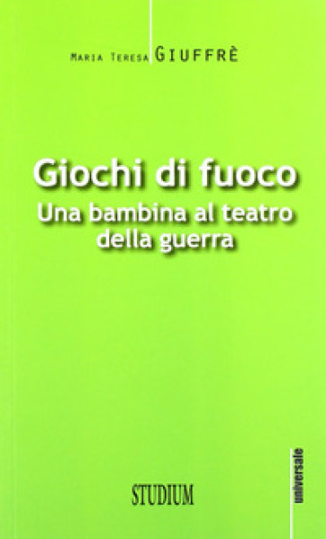 Giochi di fuoco. Una bambina al teatro della guerra - M. Teresa Giuffrè