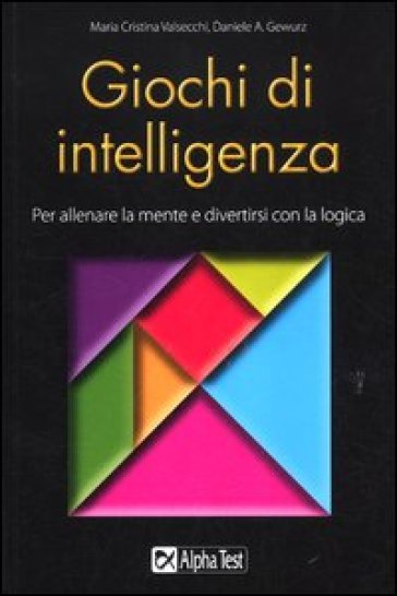 Giochi di intelligenza. Per allenare la mente e divertirsi con la logica - M. Cristina Valsecchi - Daniele A. Gewurz