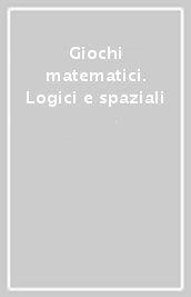 Giochi matematici. Logici e spaziali