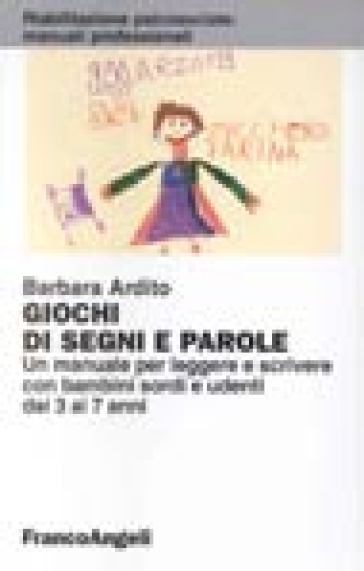 Giochi di segni e parole. Un manuale per leggere e scrivere con bambini sordi e udenti dai 3 ai 7 anni - Barbara Ardito