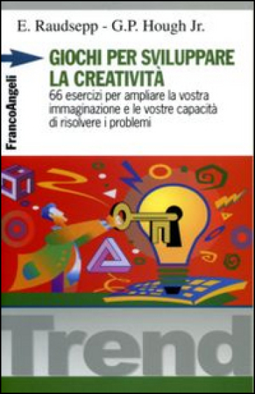 Giochi per sviluppare la creatività. 66 esercizi per ampliare la vostra immaginazione e le vostre capacità di risolvere i problemi - Eugene Raudsepp - George P. jr. Hough