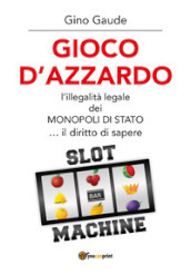 Gioco d azzardo. L illegalità legale dei monopoli di Stato... il diritto di sapere