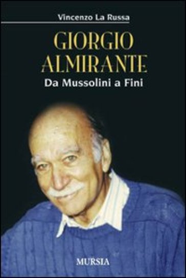 Giorgio Almirante. Da Mussolini a Fini - Vincenzo La Russa