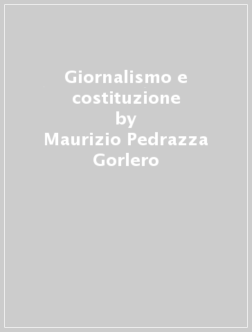 Giornalismo e costituzione - Maurizio Pedrazza Gorlero