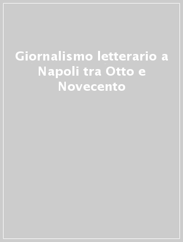 Giornalismo letterario a Napoli tra Otto e Novecento