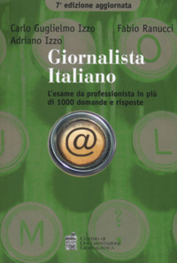 Giornalista italiano. L'esame da professionista in più di 1000 domande e risposte - Carlo G. Izzo - Fabio Ranucci - Adriano Izzo