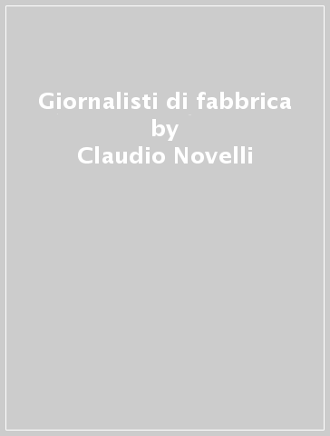 Giornalisti di fabbrica - Claudio Novelli