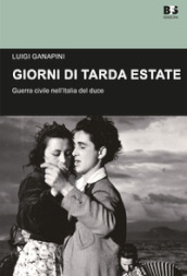 Giorni di tarda estate. Guerra civile nell Italia del duce