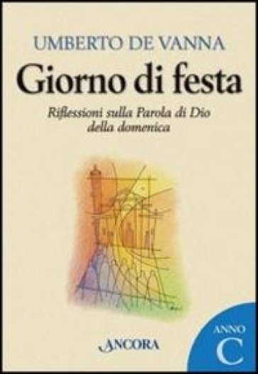 Giorno di festa. Riflessioni sulla Parola di Dio della domenica. Anno C - Umberto De Vanna