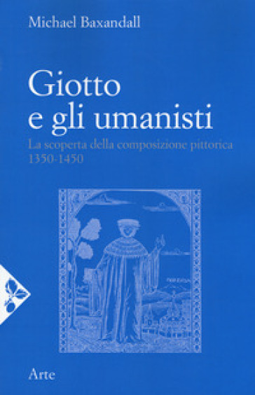 Giotto e gli umanisti. La scoperta della composizione pittorica 1350-1450. Nuova ediz. - Michael Baxandall