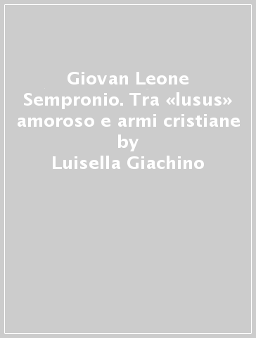 Giovan Leone Sempronio. Tra «lusus» amoroso e armi cristiane - Luisella Giachino