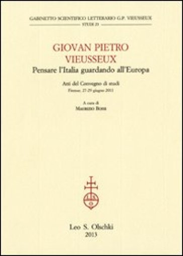 Giovan Pietro Vieusseux. Pensare l'Italia guardando l'Europa. Atti del Convegno di studi (Firenze, 27-29 giugno 2011)
