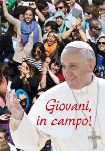 Giovani, in campo! «Calciate in avanti, giocate in attacco, sempre!» - Papa Francesco (Jorge Mario Bergoglio)