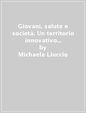 Giovani, salute e società. Un territorio innovativo per le scienze e le politiche sociali - Michaela Liuccio