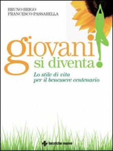 Giovani si diventa! Lo stile di vita per il benessere centenario - Bruno Brigo - Francesco Passarella