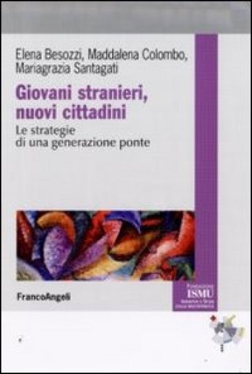 Giovani stranieri, nuovi cittadini. Le strategie di una generazione ponte - Elena Besozzi - Maddalena Colombo - Mariagrazia Santagati