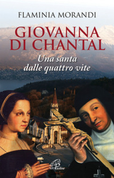 Giovanna Di Chantal. Una santa dalle quattro vite - Flaminia Morandi