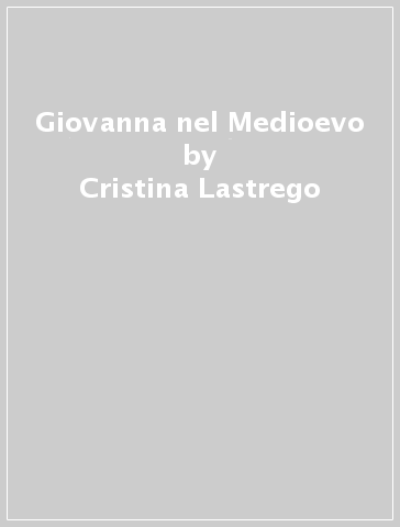 Giovanna nel Medioevo - Francesco Testa - Cristina Lastrego