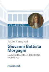 Giovanni Battista Morgagni. La nascita della medicina moderna