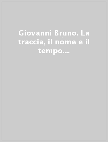 Giovanni Bruno. La traccia, il nome e il tempo. Catalogo della mostra (Milano, 1991)