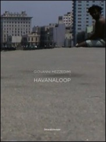 Giovanni Mezzedimi. Havanaloop. Catalogo della mostra (Havana, 5 ottobre-5 novembre 2011). Ediz. italiana, inglese e spagnola - Omar Calabrese