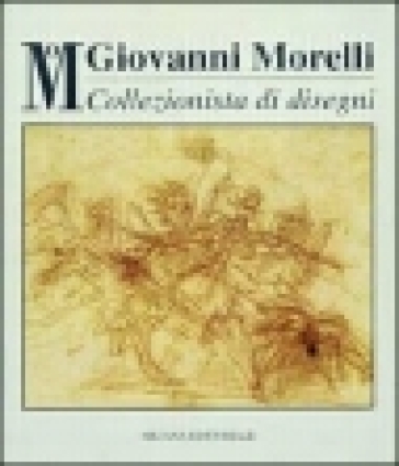 Giovanni Morelli collezionista di disegni. Catalogo della mostra (Milano, 8 novembre 1994-8 gennaio 1995) - Giulio Bora