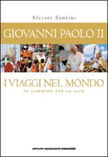 Giovanni Paolo II. I viaggi nel mondo. In cammino per la pace. Con poster - Alceste Santini