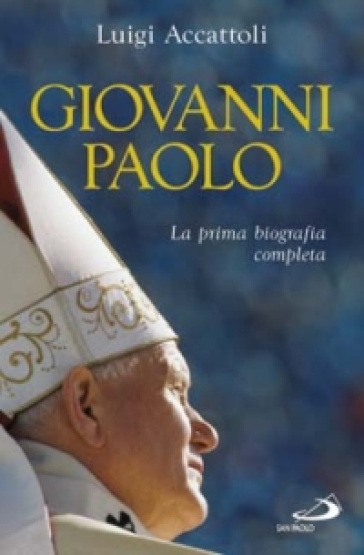 Giovanni Paolo. La prima biografia completa - Luigi Accattoli
