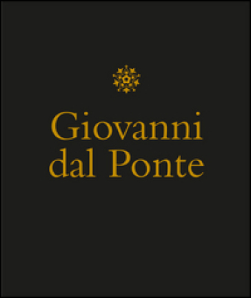 Giovanni dal Ponte. Protagonista dell'umanesimo tardogotico fiorentino. Catalogo della mostra (Firenze, 22 novembre 2016-12 marzo 2017). Ediz. illustrata