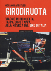 Girodiruota. Viaggio in bicicletta, tappa dopo tappa, alla ricerca del Giro d italia