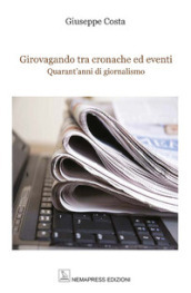 Girovagando tra cronache ed eventi. Quarant anni di giornalismo