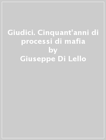 Giudici. Cinquant'anni di processi di mafia - Giuseppe Di Lello