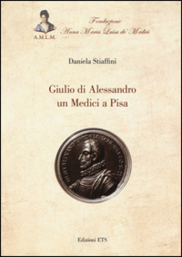 Giulio di Alessandro un Medici a Pisa - Daniela Stiaffini