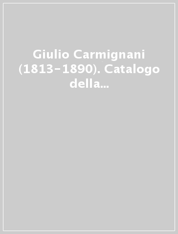 Giulio Carmignani (1813-1890). Catalogo della mostra (Parma, 1996-97)