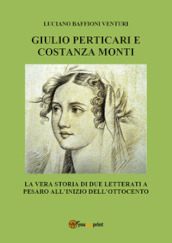 Giulio Perticari e Costanza Monti. La vera storia di due letterati a Pesaro all inizio dell Ottocento