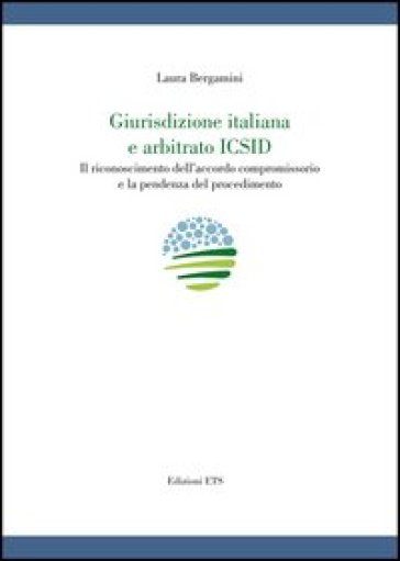 Giurisdizione italiana e arbitrato Icsid. Il riconoscimento dell'accordo compromissorio e la pendenza del procedimento - Laura Bergamini