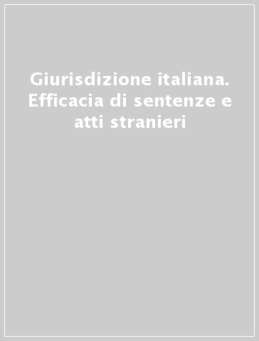 Giurisdizione italiana. Efficacia di sentenze e atti stranieri