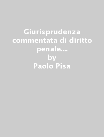 Giurisprudenza commentata di diritto penale. 1: Delitti contro la persona e contro il patrimonio - Paolo Pisa