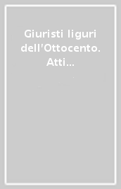 Giuristi liguri dell Ottocento. Atti del Convegno (Genova, 8 aprile 2000)